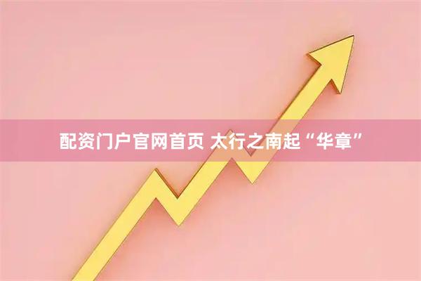 配资门户官网首页 太行之南起“华章”
