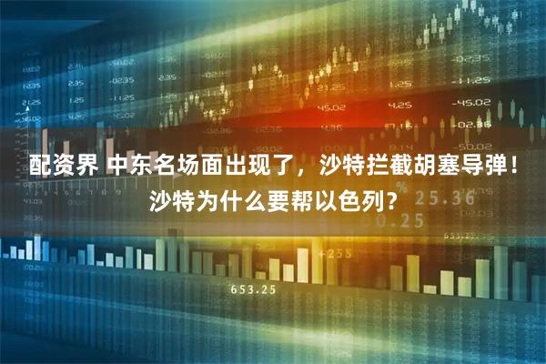 配资界 中东名场面出现了，沙特拦截胡塞导弹！沙特为什么要帮以色列？