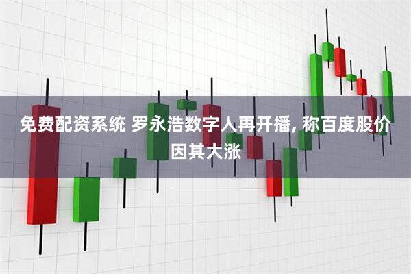 免费配资系统 罗永浩数字人再开播, 称百度股价因其大涨