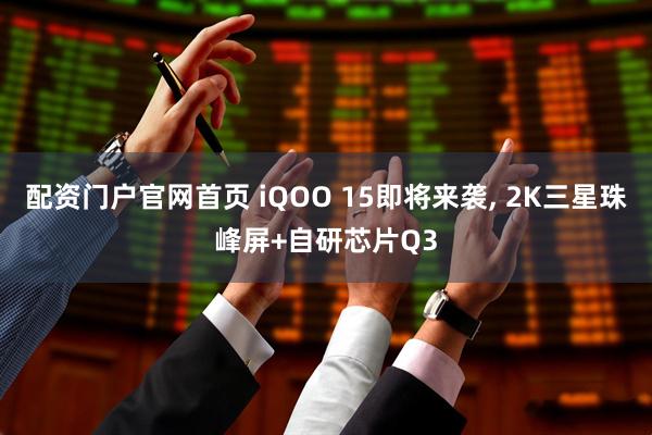 配资门户官网首页 iQOO 15即将来袭, 2K三星珠峰屏+自研芯片Q3