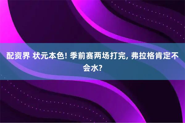 配资界 状元本色! 季前赛两场打完, 弗拉格肯定不会水?