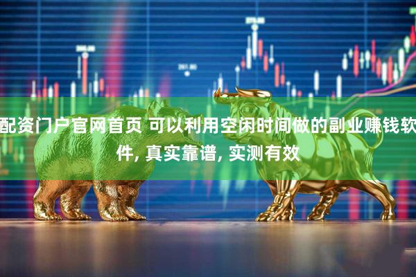 配资门户官网首页 可以利用空闲时间做的副业赚钱软件, 真实靠谱, 实测有效