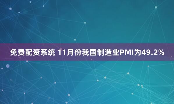 免费配资系统 11月份我国制造业PMI为49.2%