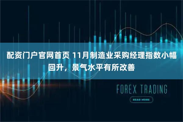 配资门户官网首页 11月制造业采购经理指数小幅回升，景气水平有所改善