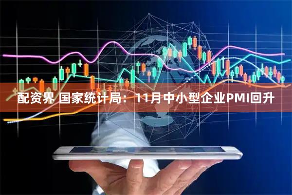 配资界 国家统计局：11月中小型企业PMI回升