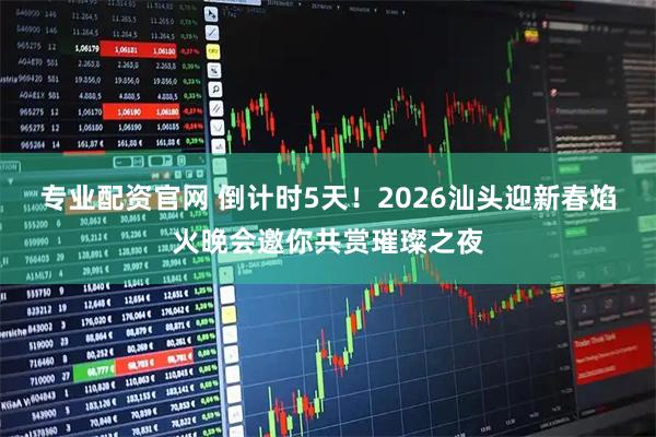 专业配资官网 倒计时5天！2026汕头迎新春焰火晚会邀你共赏璀璨之夜