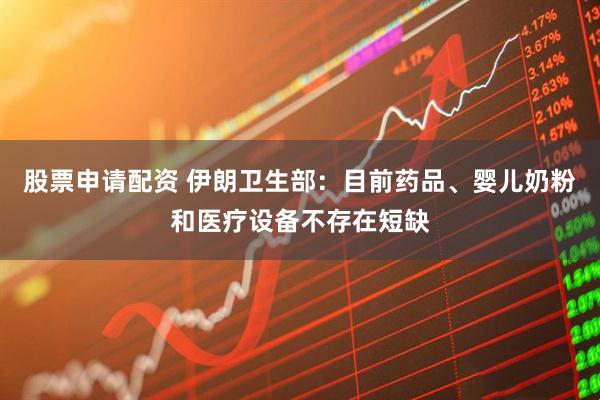 股票申请配资 伊朗卫生部：目前药品、婴儿奶粉和医疗设备不存在短缺