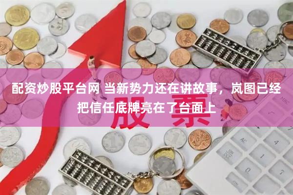 配资炒股平台网 当新势力还在讲故事，岚图已经把信任底牌亮在了台面上
