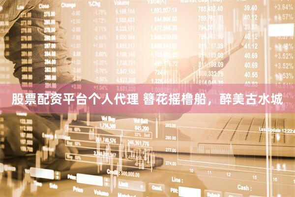股票配资平台个人代理 簪花摇橹船，醉美古水城