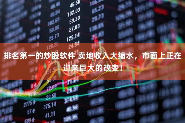 排名第一的炒股软件 卖地收入大缩水，市面上正在迎来巨大的改变！