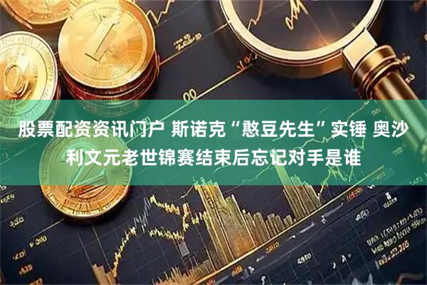 股票配资资讯门户 斯诺克“憨豆先生”实锤 奥沙利文元老世锦赛结束后忘记对手是谁